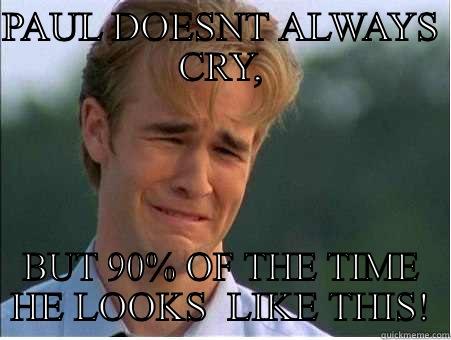 PAUL DOESNT ALWAYS CRY, BUT 90% OF THE TIME HE LOOKS  LIKE THIS! 1990s Problems