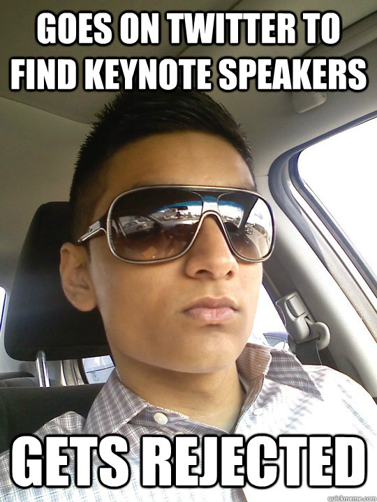 Goes on twitter to find keynote speakers gets rejected - Goes on twitter to find keynote speakers gets rejected  Misc