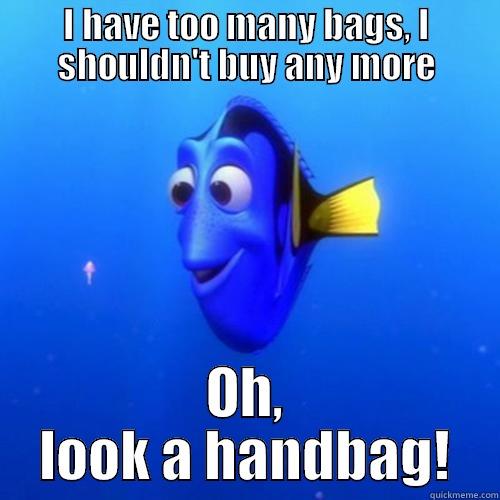 I have too many bags - I HAVE TOO MANY BAGS, I SHOULDN'T BUY ANY MORE OH, LOOK A HANDBAG! dory