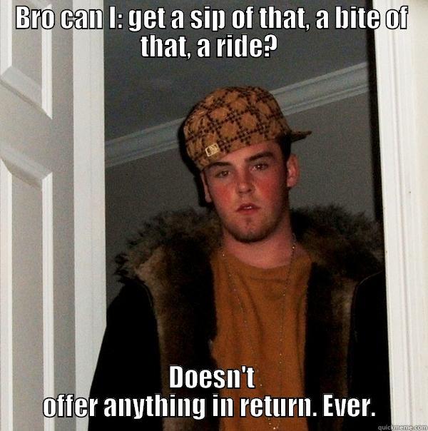 BRO CAN I: GET A SIP OF THAT, A BITE OF THAT, A RIDE?  DOESN'T OFFER ANYTHING IN RETURN. EVER.  Scumbag Steve