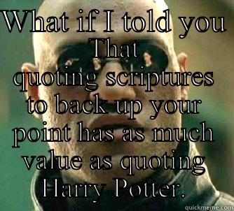 WHAT IF I TOLD YOU  THAT QUOTING SCRIPTURES TO BACK UP YOUR POINT HAS AS MUCH VALUE AS QUOTING HARRY POTTER. Matrix Morpheus