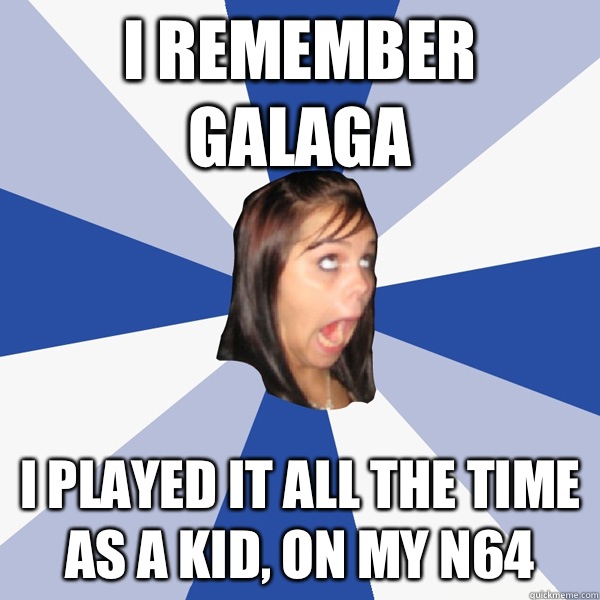 I remember Galaga I played it all the time as a kid, on my n64  Annoying Facebook Girl