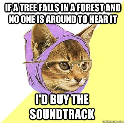if a tree falls in a forest and no one is around to hear it i'd buy the