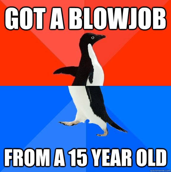 got a blowjob from a 15 year old  Socially Awesome Awkward Penguin