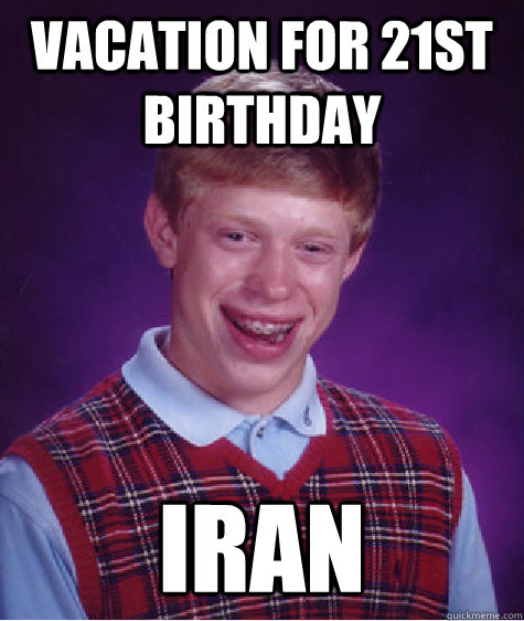 vacation for 21st birthday iran  Bad Luck Brian