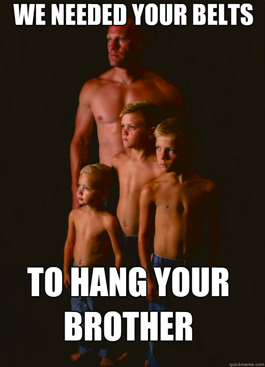 We needed your belts to hang your brother - We needed your belts to hang your brother  Shirtless Pappy