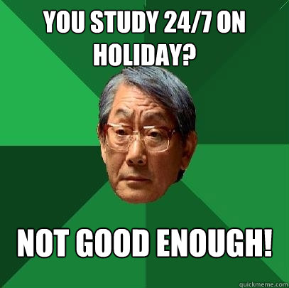 YOU STUDY 24/7 ON HOLIDAY? NOT GOOD ENOUGH!  High Expectations Asian Father