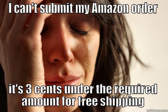 I CAN'T SUBMIT MY AMAZON ORDER IT'S 3 CENTS UNDER THE REQUIRED AMOUNT FOR FREE SHIPPING First World Problems
