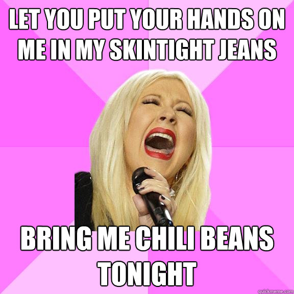 Let You put your hands on me in my skintight jeans bring me chili beans tonight  Wrong Lyrics Christina