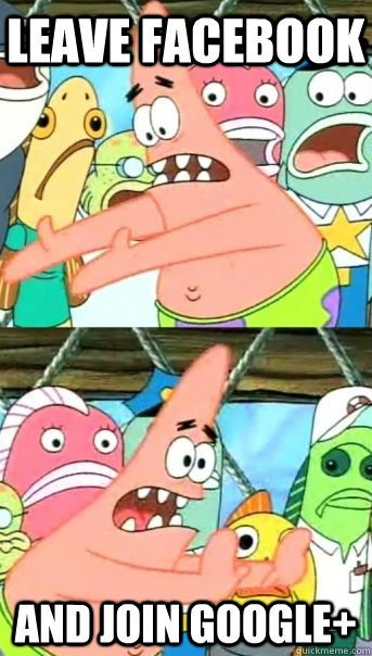 Leave facebook and join google+  Push it somewhere else Patrick