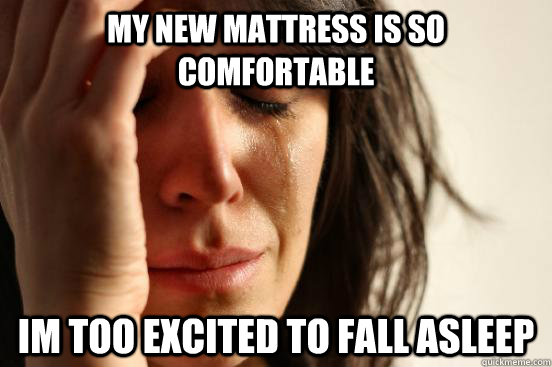 My new mattress is so comfortable Im too excited to fall asleep  First World Problems