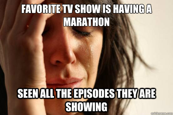 Favorite TV show is having a marathon  Seen all the episodes they are showing   First World Problems