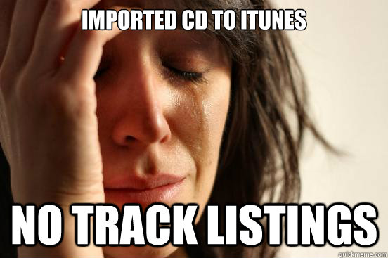 Imported CD to iTunes No track listings  First World Problems