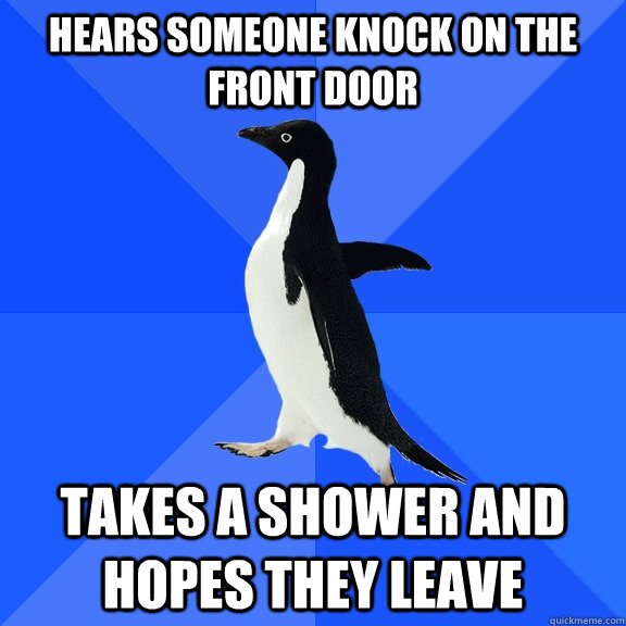 hears someone knock on the front door takes a shower and hopes they leave  Socially Awkward Penguin