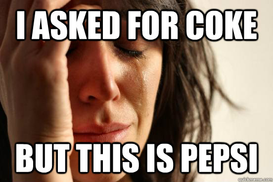 I asked for Coke BUT THIS IS PEPSI  First World Problems