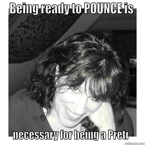 BEING READY TO POUNCE IS     NECESSARY FOR BEING A PRETI     Misc