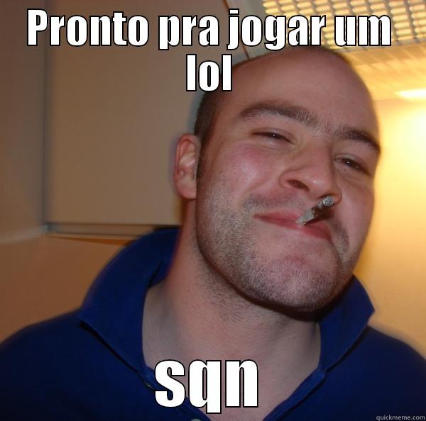 PRONTO PRA JOGAR UM LOL SQN Good Guy Greg 