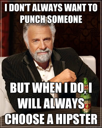 I don't always want to punch someone But when I do, I will always choose a hipster  The Most Interesting Man In The World