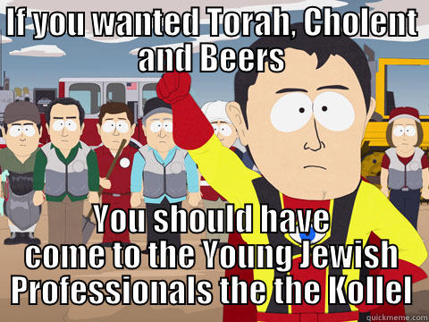 IF YOU WANTED TORAH, CHOLENT AND BEERS YOU SHOULD HAVE COME TO THE YOUNG JEWISH PROFESSIONALS THE THE KOLLEL Captain Hindsight