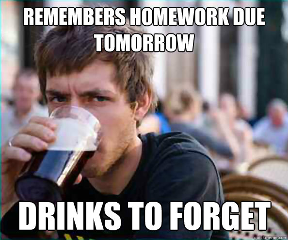 Remembers Homework Due Tomorrow Drinks to forget - Remembers Homework Due Tomorrow Drinks to forget  Lazy College Senior