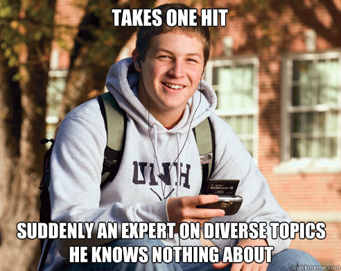 TAKES ONE HIT SUDDENLY AN EXPERT ON DIVERSE TOPICS HE KNOWS NOTHING ABOUT  College Freshman