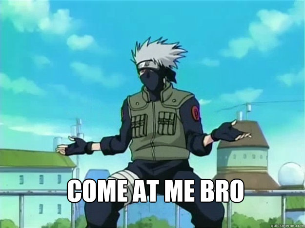 Come at me bro  Kakashi