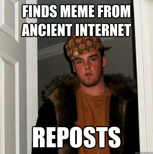 FINDS MEME FROM ANCIENT INTERNET REPOSTS  Scumbag Steve