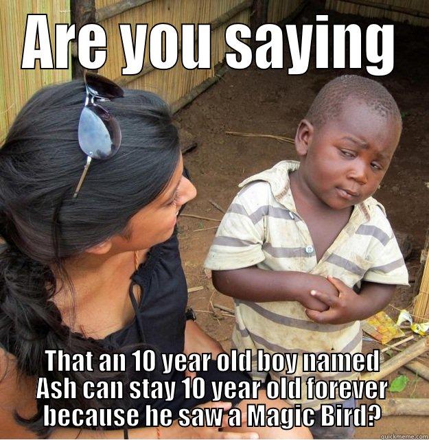 ARE YOU SAYING THAT AN 10 YEAR OLD BOY NAMED ASH CAN STAY 10 YEAR OLD FOREVER BECAUSE HE SAW A MAGIC BIRD? Skeptical Third World Kid
