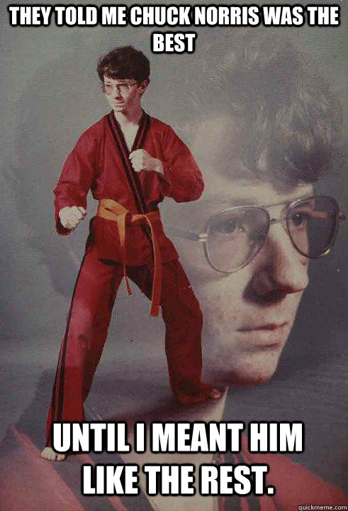 They told me Chuck Norris was the best Until i meant him like the rest.  Karate Kyle original