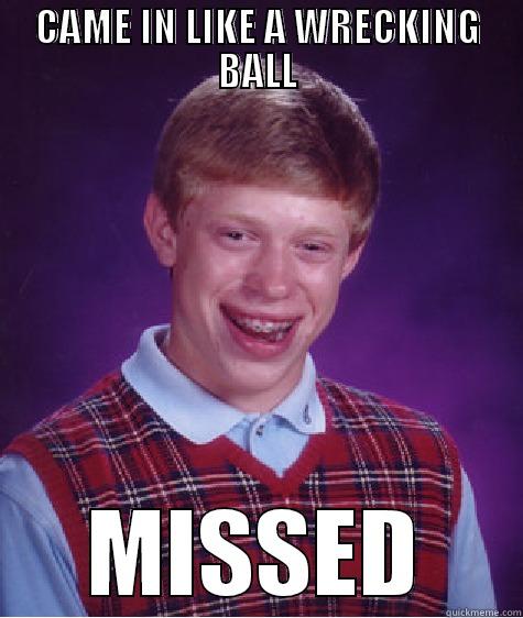 CAME IN LIKE A WRECKING BALL MISSED Bad Luck Brian