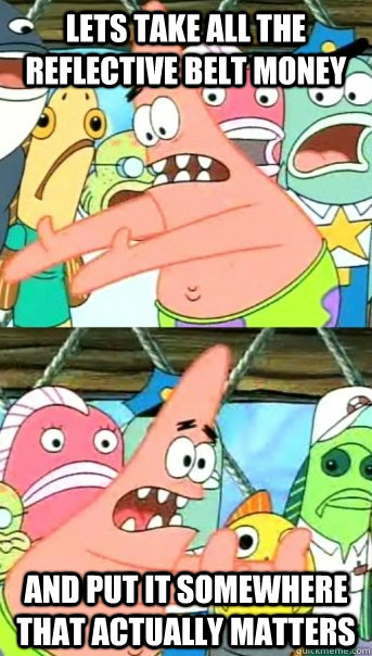Lets take all the reflective belt money and put it somewhere that actually matters  Push it somewhere else Patrick