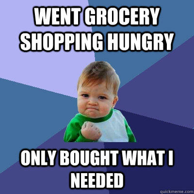 Went Grocery shopping hungry Only bought what I needed  - Went Grocery shopping hungry Only bought what I needed   Success Kid