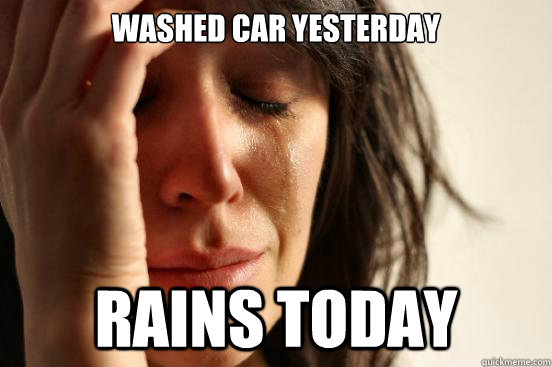 Washed car yesterday Rains today  First World Problems