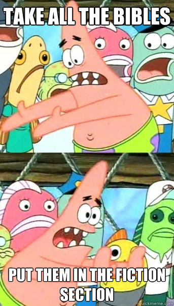 take all the bibles put them in the fiction section  Push it somewhere else Patrick