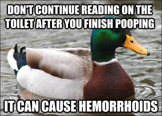 Don't continue reading on the toilet after you finish pooping It can cause hemorrhoids  Actual Advice Mallard