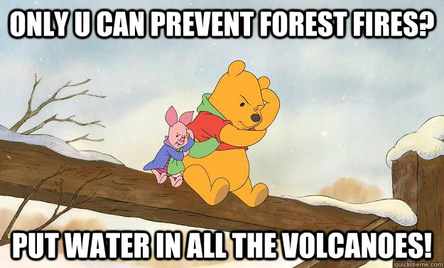 Only u can prevent forest fires? Put water in all the volcanoes! - Only u can prevent forest fires? Put water in all the volcanoes!  Winnie the Pooh Bear Grylls