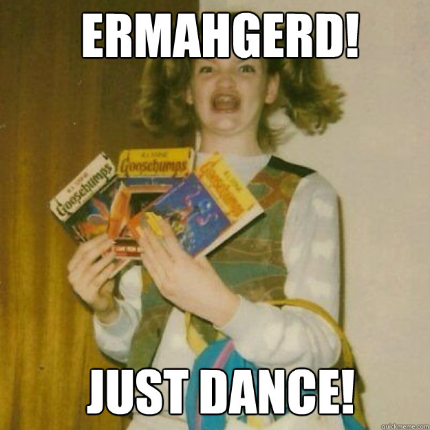 ERMAHGERD! JUST DANCE! Caption 3 goes here  Ermahgerd Girl