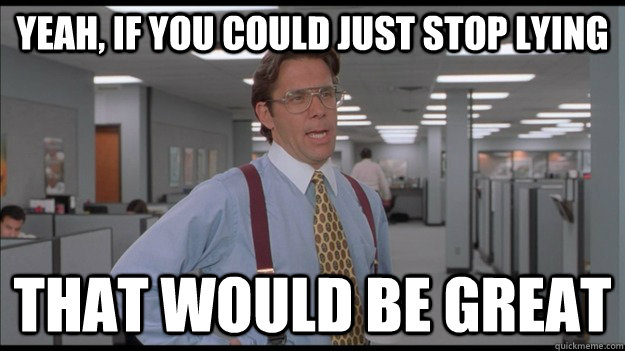 Yeah, if you could just stop lying That would be great - Yeah, if you could just stop lying That would be great  Office Space Lumbergh HD