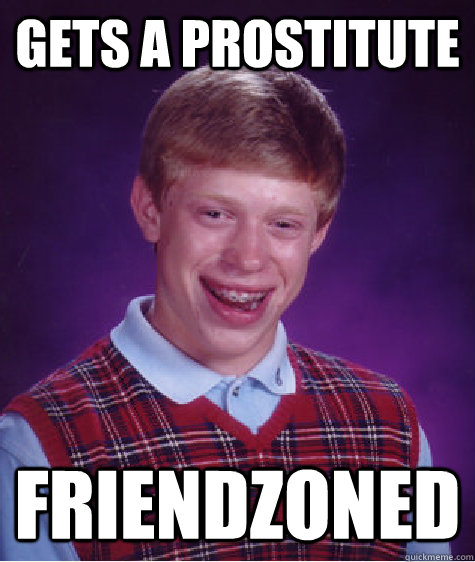 Gets a prostitute Friendzoned - Gets a prostitute Friendzoned  Bad Luck Brian