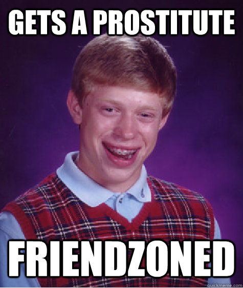 Gets a prostitute Friendzoned  Bad Luck Brian