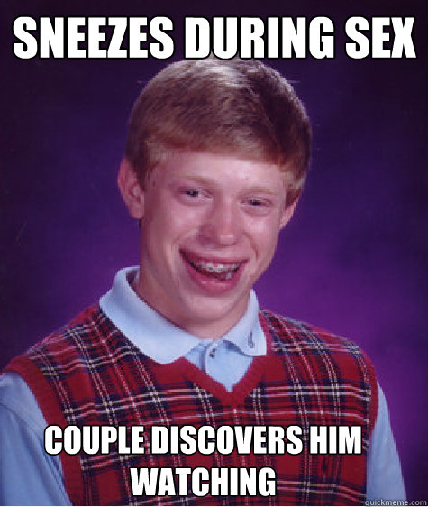 Sneezes during sex Couple discovers him watching  Bad Luck Brian