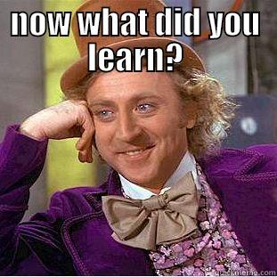what did you learn - NOW WHAT DID YOU LEARN?  Condescending Wonka