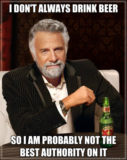 I don't always drink beer  so i am probably not the best authority on it  - I don't always drink beer  so i am probably not the best authority on it   Dos Equis man