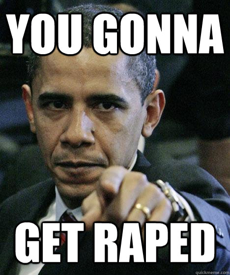 YOU GONNA GET RAPED - YOU GONNA GET RAPED  Pissed Off Obama