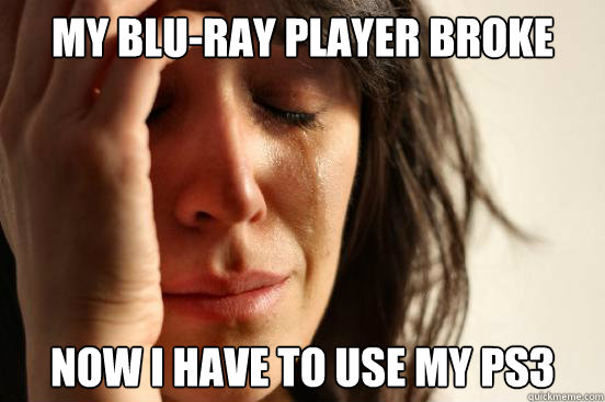 My Blu-Ray Player Broke Now I Have to use My Ps3  First World Problems
