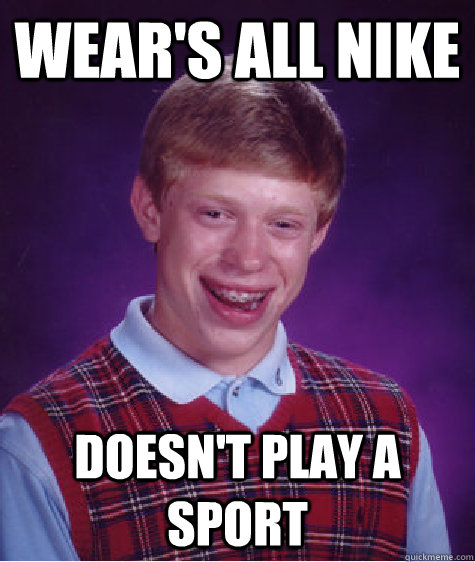 Wear's all Nike  Doesn't play a sport  Bad Luck Brian