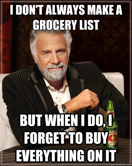 I don't always make a grocery list But when I do, I forget to buy everything on it  The Most Interesting Man In The World