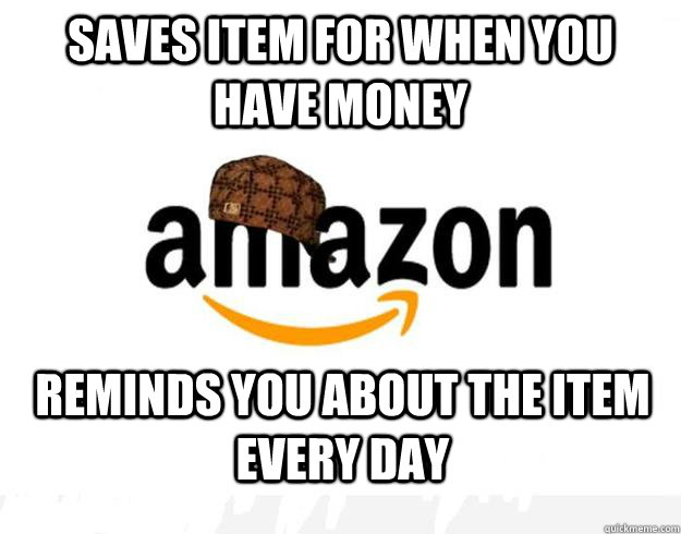 Saves item for when you have money Reminds you about the item every day  Scumbag Amazon