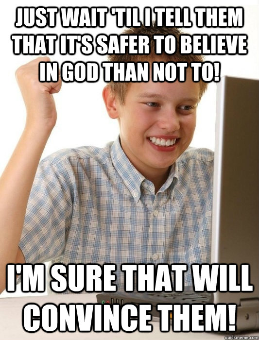 Just wait 'til I tell them that it's safer to believe in God than not to! I'm sure that will convince them! - Just wait 'til I tell them that it's safer to believe in God than not to! I'm sure that will convince them!  First Day on the Internet Kid