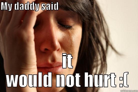 MY DADDY SAID                                                IT WOULD NOT HURT :( First World Problems